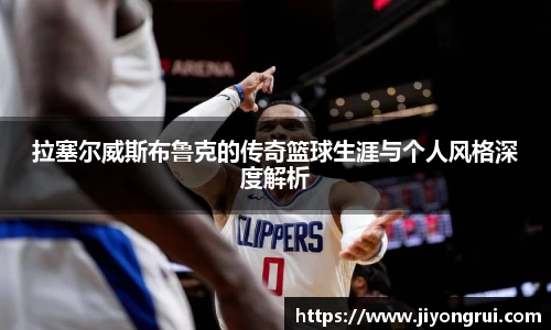 拉塞尔威斯布鲁克的传奇篮球生涯与个人风格深度解析