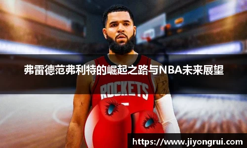 弗雷德范弗利特的崛起之路与NBA未来展望