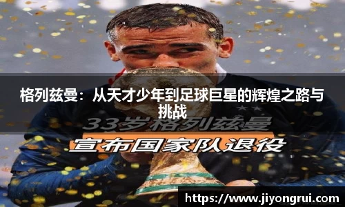 格列兹曼：从天才少年到足球巨星的辉煌之路与挑战