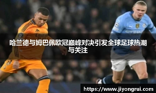 哈兰德与姆巴佩欧冠巅峰对决引发全球足球热潮与关注