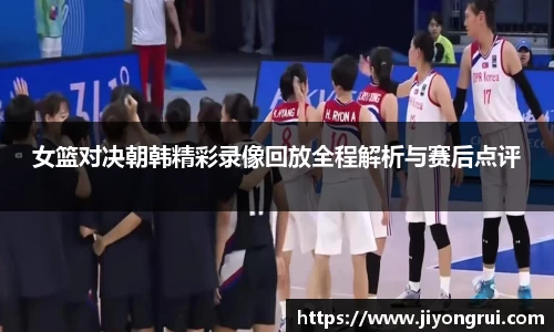 女篮对决朝韩精彩录像回放全程解析与赛后点评